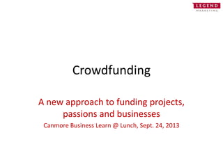 Crowdfunding
A new approach to funding projects,
passions and businesses
MNP Table Topic
November 19, 2013
 