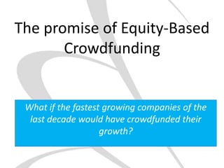 The promise of Equity-BasedCrowdfunding Whatif the fastestgrowing companies of the last decade would have crowdfundedtheirgrowth? 