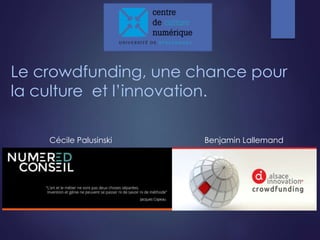 Le crowdfunding, une chance pour 
la culture et l’innovation. 
Cécile Palusinski Benjamin Lallemand 
 