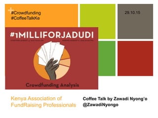 +
Kenya Association of
FundRaising Professionals
Coffee Talk by Zawadi Nyong’o
@ZawadiNyongo
#Crowdfunding
#CoffeeTalkKe
29.10.15
 