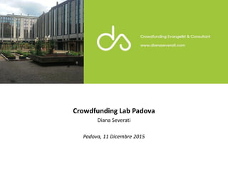 Crowdfunding Lab Padova
Diana Severati
Padova, 11 Dicembre 2015
 