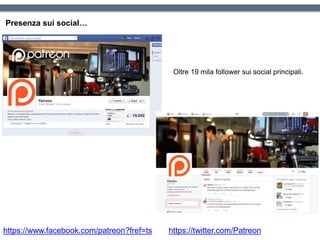 Presenza sui social…
https://www.facebook.com/patreon?fref=ts https://twitter.com/Patreon
Oltre 19 mila follower sui social principali.
 