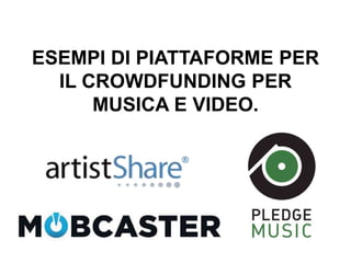 ESEMPI DI PIATTAFORME PER
IL CROWDFUNDING PER
MUSICA E VIDEO.
 