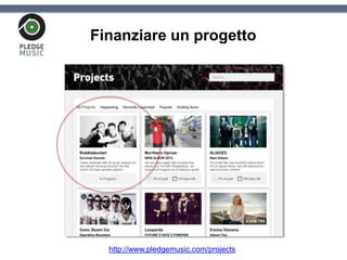 Finanziare un progetto
http://www.pledgemusic.com/projects
 