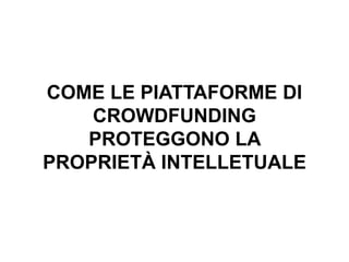 COME LE PIATTAFORME DI
CROWDFUNDING
PROTEGGONO LA
PROPRIETÀ INTELLETUALE
 