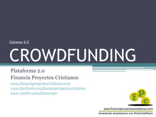 Gálatas 6:2
CROWDFUNDING
Plataforma 2.0
Financia Proyectos Cristianos
www.financiaproyectoscristianos.com
www.facebook.com/financiaproyectoscristianos
www. twitter.com/financiapx
 