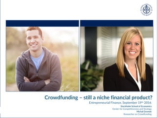 Strictly Confidential 1
Entrepreneurial Finance, September 19th 2016
Crowdfunding – still a niche financial product?
Stockholm School of Economics
Center for Competitiveness and Strategy
Michal Gromek
Researcher on Crowdfunding
 