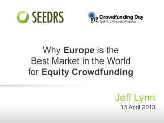 Why Europe is the
Best Market in the World
for Equity Crowdfunding
Jeff Lynn
15 April 2013
 