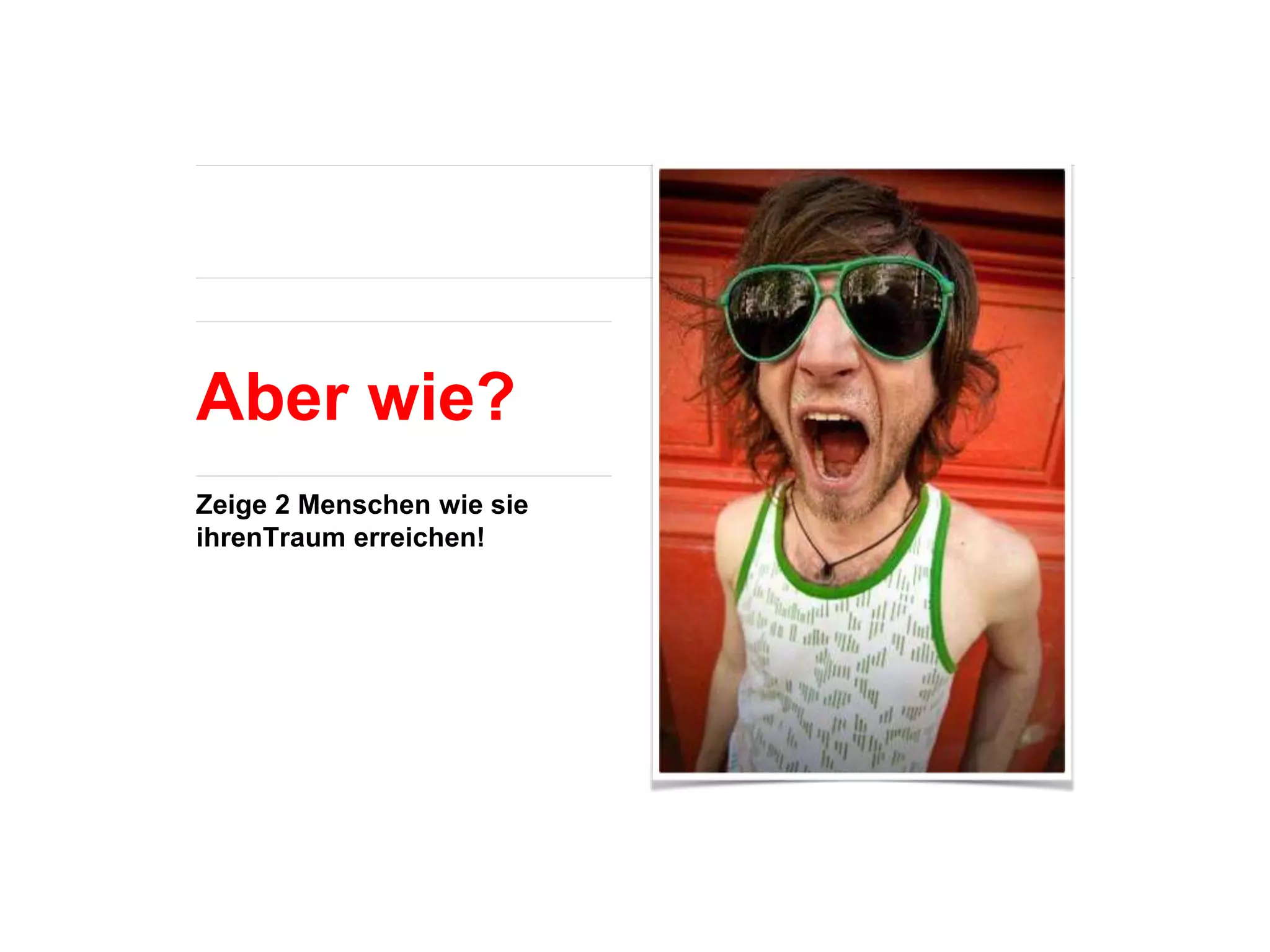 Aber wie?
Zeige 2 Menschen wie sie
ihrenTraum erreichen!
 