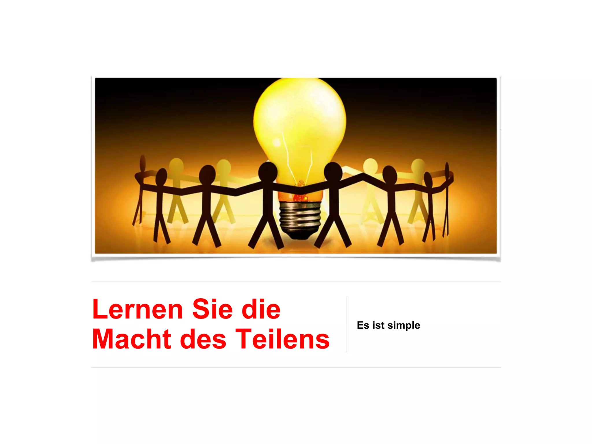 Lernen Sie die
Macht des Teilens
Es ist simple
 