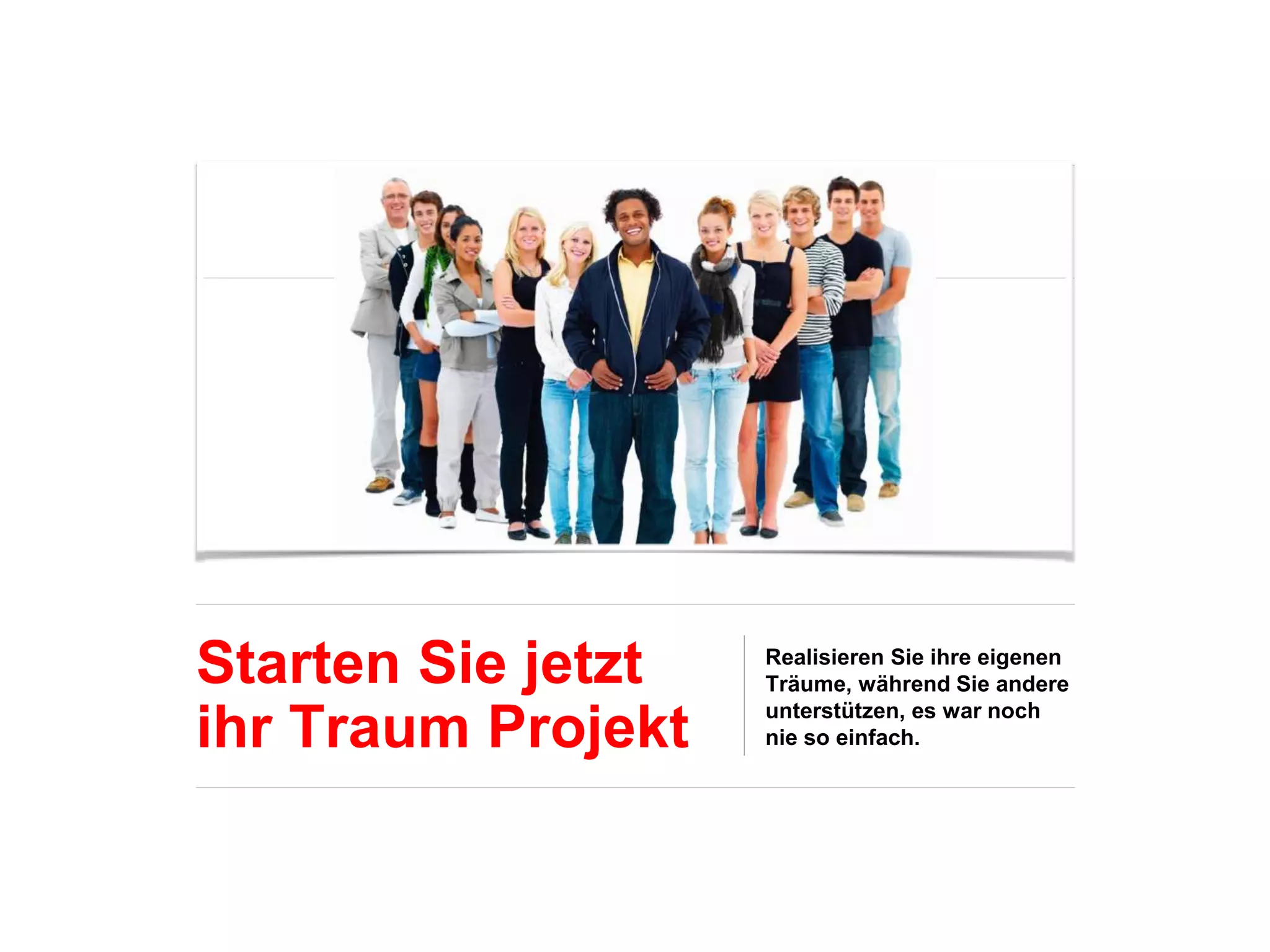 Starten Sie jetzt
ihr Traum Projekt
Realisieren Sie ihre eigenen
Träume, während Sie andere
unterstützen, es war noch
nie so einfach.
 