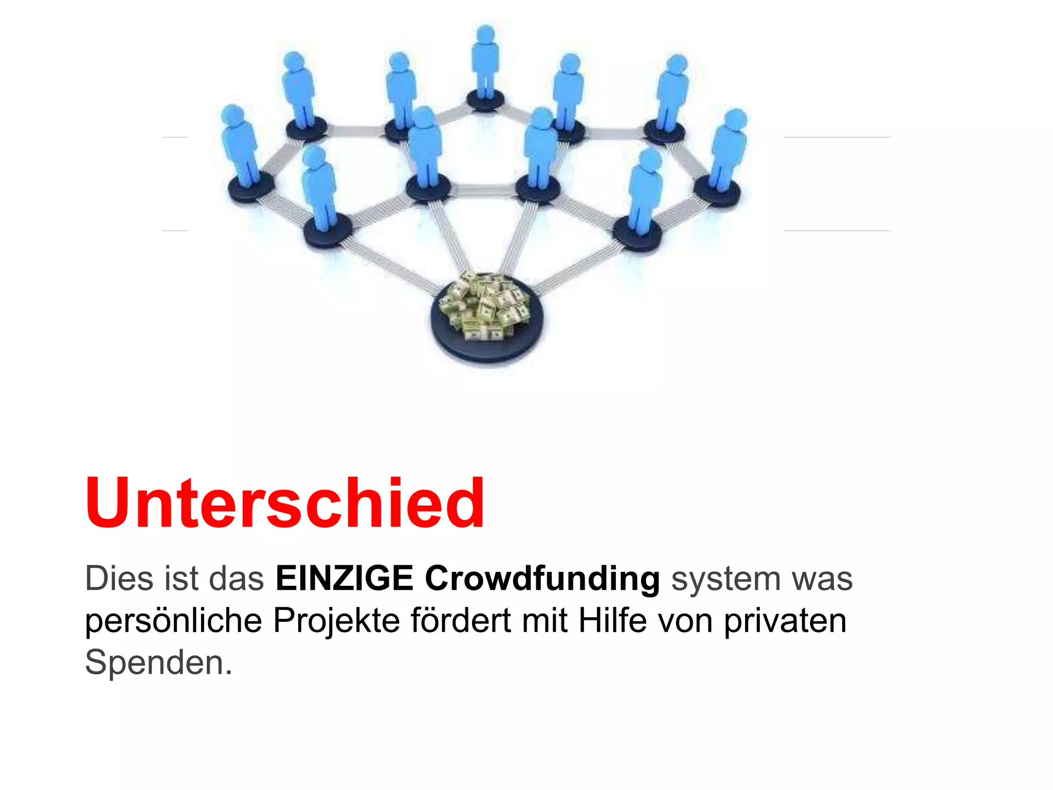 Dies ist das EINZIGE Crowdfunding system was
persönliche Projekte fördert mit Hilfe von privaten
Spenden.
Unterschied
 