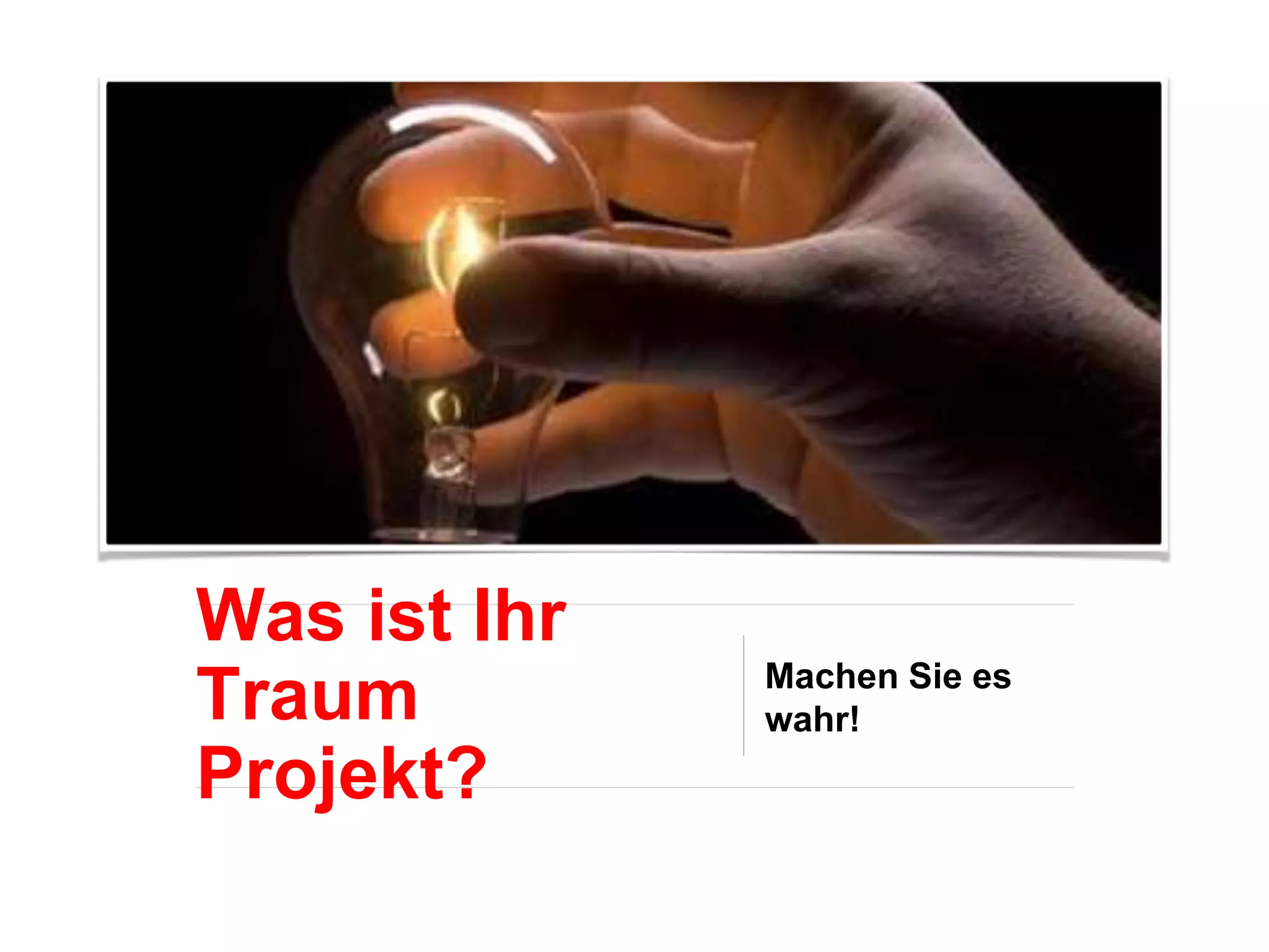 Was ist Ihr
Traum
Projekt?
Machen Sie es
wahr!
 