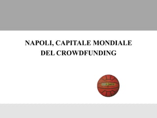 NAPOLI, CAPITALE MONDIALE
DEL CROWDFUNDING
 