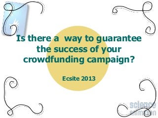 Is there a way to guarantee
the success of your
crowdfunding campaign?
Ecsite 2013
 