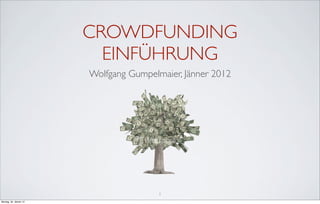 CROWDFUNDING
                          EINFÜHRUNG
                        Wolfgang Gumpelmaier, Jänner 2012




                                        1
Montag, 30. Jänner 12
 