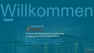 Willkommen 
Professionelle Beratung für Crowdfunding, 
Crowdsourcing und Crowdmarketing 
Wir unterstützen Unternehmen, Vereine und Privatpersonen bei 
jeglichen Fragestellungen rund um das Thema Crowd. Wie kann der 
Schwarm dazu genutzt werden ein Projekt voran zu bringen? 
 
