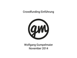 Crowdfunding Einführung 
Wolfgang Gumpelmaier 
November 2014 
 