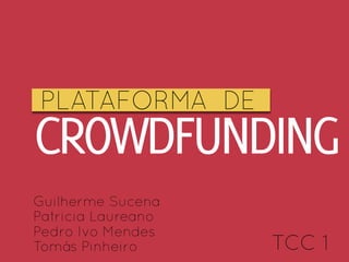 PLATAFORMA DE
CROWDFUNDING
Guilherme Sucena
Patricia Laureano
Pedro Ivo Mendes
Tomás Pinheiro      TCC 1
 