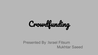 Crowdfunding
Presented By :Israel Fitsum
Mukhtar Saeed
 