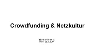 Crowdfunding & Netzkultur 
david.roethler.at 
Wien, 25.9.2014 
 