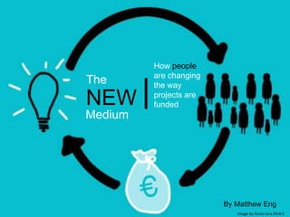 ‘//’
The
NEW
Medium
|
How people
are changing
the way
projects are
funded
By Matthew Eng
Image by Rocio Lara (flickr)
 