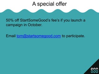 A special offer

50% off StartSomeGood’s fee’s if you launch a
campaign in October.

Email tom@startsomegood.com to participate.
 