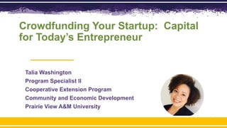 Crowdfunding Your Startup: Capital
for Today’s Entrepreneur
Talia Washington
Program Specialist II
Cooperative Extension Program
Community and Economic Development
Prairie View A&M University
 