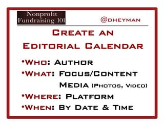 • Who: Author
• What: Focus/Content
Media (Photos, Video)
• Where: Platform
• When: By Date & Time
Create an
Editorial Calendar
 