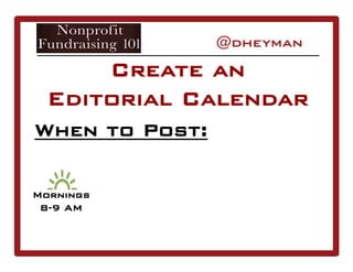 When to Post:
Create an
Editorial Calendar
Mornings
8-9 AM
 