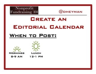 When to Post:
Create an
Editorial Calendar
Mornings
8-9 AM
Lunch
12-1 PM
 