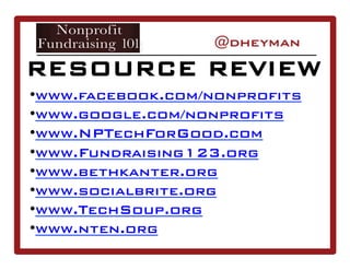 • www.facebook.com/nonprofits
• www.google.com/nonprofits
• www.NPTechForGood.com
• www.Fundraising123.org
• www.bethkanter.org
• www.socialbrite.org
• www.TechSoup.org
• www.nten.org
RESOURCE REVIEW
 