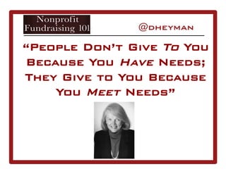 “People Don’t Give To You
Because You Have Needs;
They Give to You Because
You Meet Needs”
 