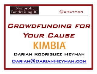 Crowdfunding for
Your Cause
Darian Rodriguez Heyman
Darian@DarianHeyman.com
 