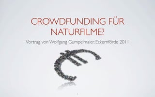 CROWDFUNDING FÜR
     NATURFILME?
Vortrag von Wolfgang Gumpelmaier, Eckernförde 2011




                        1
 