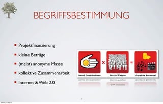 BEGRIFFSBESTIMMUNG

                         ¡ Projektﬁnanzierung
                         ¡ kleine Beträge
                         ¡ (meist) anonyme Masse
                         ¡ kollektive Zusammenarbeit
                         ¡ Internet & Web 2.0              Quelle: RocketHub




                                                        3
Dienstag, 10. April 12
 