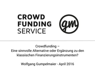 Crowdfunding –
Eine sinnvolle Alternative oder Ergänzung zu den
klassischen Finanzierungsinstrumenten?
Wolfgang Gumpelmaier - April 2016
 