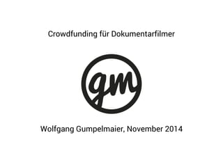 Crowdfunding für Dokumentarfilmer 
Wolfgang Gumpelmaier, November 2014 
 