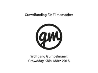 Wolfgang Gumpelmaier,
Crowdday Köln, März 2015
Crowdfunding für Filmemacher
 