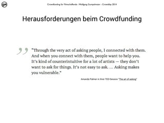 Crowdfunding für Filmschaffende - Wolfgang Gumpelmaier - Crowdday 2014

Herausforderungen beim Crowdfunding

Amanda Palmer in ihrer TED-Session “The art of asking“

 