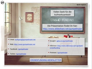 Quelle: Capital C

Vielen Dank für die
Aufmerksamkeit!

Die Präsentation findet ihr hier:
http://www.slideshare.net/gumpelmaier

¡ E-Mail: wolfgang@gumpelmaier.net
¡ Web: http://www.gumpelmaier.net
¡ Facebook: /gumpelmaier
¡ Twitter: /gumpelmaier

¡ Google+: gplus.to/gumpelmaier
¡ Delicious: http://www.delicious.com/gumpel/
crowdfunding
¡ Pinterest: /gumpelmaier

CROWDFUNDING-NEWSLETTER

 