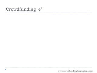 Crowdfunding e’
www.crowdfundingformazione.com
 