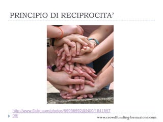 PRINCIPIO DI RECIPROCITA’
http://www.flickr.com/photos/59956992@N00/1641557
09/ www.crowdfundingformazione.com
 