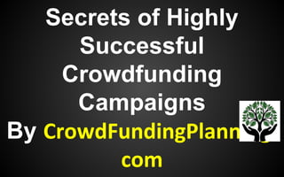 Secrets of Highly
Successful
Crowdfunding
Campaigns
By CrowdFundingPlanning.
com
 
