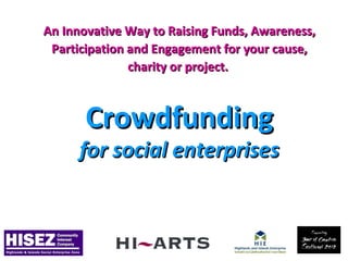 An Innovative Way to Raising Funds, Awareness,
 Participation and Engagement for your cause,
               charity or project.



       Crowdfunding
      for social enterprises
 