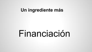 Un ingrediente más 
Financiación 
 