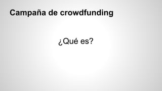 Campaña de crowdfunding 
¿Qué es? 
 
