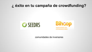 ¿ éxito en tu campaña de crowdfunding? 
comunidades de inversores 
 