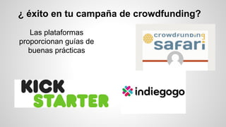 ¿ éxito en tu campaña de crowdfunding? 
Las plataformas 
proporcionan guías de 
buenas prácticas 
 