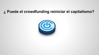 ¿ Puede el crowdfunding reiniciar el capitalismo? 
 